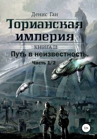Торианская империя. Книга 2. Часть 1 Путь в неизвестность.. Ган Денис - читать в Рулиб