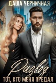 Развод. Тот, кто меня предал (СИ). Черничная Даша - читать в Рулиб