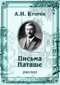 Письма Наташе. Куприн Александр - читать в Рулиб
