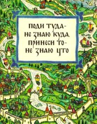 Поди туда - не знаю куда, принеси то - не знаю что. Автор неизвестен - Народные сказки - читать в Рулиб