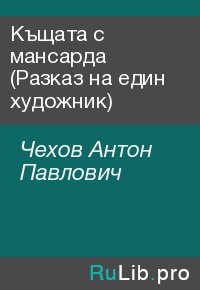 Къщата с мансарда (Разказ на един художник). Чехов Антон - читать в Рулиб