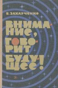 Внимание, говорит будущее!. Захарченко Василий - читать в Рулиб