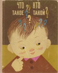 Что такое? Кто такой? Спутник любознательных. Книга 1. Коллектив авторов - читать в Рулиб
