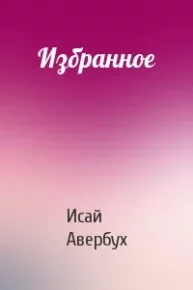 Избранное. Авербух Исай - читать в Рулиб
