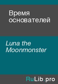 Время основателей. Luna the Moonmonster - читать в Рулиб