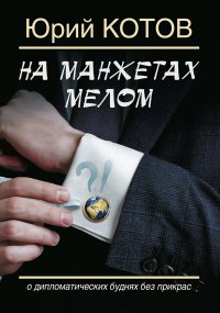 На манжетах мелом. О дипломатических буднях без прикрас. Котов Юрий - читать в Рулиб