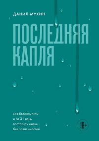 Последняя капля. Как бросить пить и за 31 день построить жизнь без зависимостей. Мухин Данил - читать в Рулиб