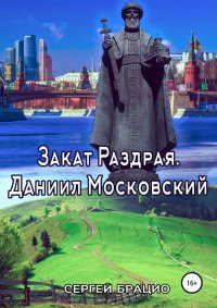 Закат Раздрая. Даниил Московский. Брацио Сергей - читать в Рулиб