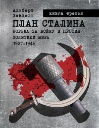 План Сталина: Борьба за войну и против политики мира. 1927-1946. Книга 3. Зейдель Альберт - читать в Рулиб