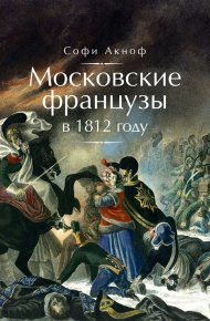 Московские французы в 1812 году. От московского пожара до Березины. Аскиноф Софи - читать в Рулиб