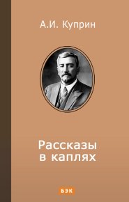 Рассказы в каплях. Куприн Александр - читать в Рулиб