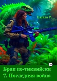 Брак по-тиквийски 7. Последняя война. Р. Натали - Rulib.pro Брак по-тиквийски 7. Последняя война. Р. Натали - читать в Рулиб