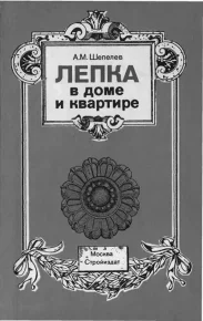 Лепка в доме и квартире. Шепелев Александр - читать в Рулиб