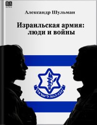 Израильская армия: Люди и войны. Шульман Александр (Израиль) - читать в Рулиб