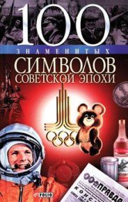 100 знаменитых символов советской эпохи. Хорошевский Андрей - читать в Рулиб