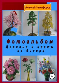 Фотоальбом деревья и цветы из бисера. Никифоров Алексей - читать в Рулиб