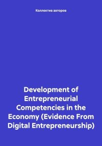 Development of Entrepreneurial Competencies in the Economy (Evidence From Digital Entrepreneurship). Дудин Михаил - читать в Рулиб