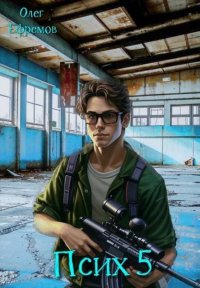 Псих Книга 5 (СИ). Ефремов Олег - читать в Рулиб