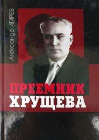 Преемник Хрущева. Агарев Александр - читать в Рулиб