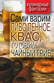 Сами варим пиво пенное, квас, готовим чайный гриб. Галимов Денис - читать в Рулиб