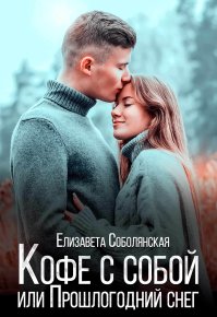 Кофе с собой или Прошлогодний снег. Соболянская Елизавета - Rulib.pro Кофе с собой или Прошлогодний снег. Соболянская Елизавета - читать в Рулиб