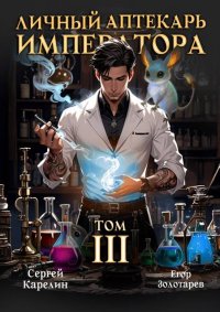 Личный аптекарь императора. Том 3. Карелин Сергей - читать в Рулиб