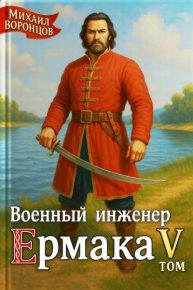 Военный инженер Ермака. Книга 5. Воронцов Михаил - читать в Рулиб
