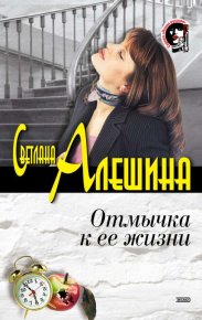 Отмычка к ее жизни. Алёшина Светлана - читать в Рулиб