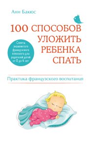 100 способов уложить ребенка спать. Эффективные советы французского психолога. Бакюс Анн - читать в Рулиб