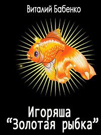 Игоряша &quot;Золотая рыбка&quot;. Бабенко Виталий - читать в Рулиб