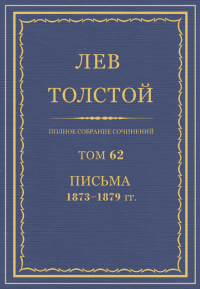 ПСС. Том 62. Письма, 1873-1879 гг.. Толстой Лев - читать в Рулиб