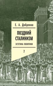 Поздний сталинизм: Эстетика политики. Том 2. Добренко Евгений - читать в Рулиб