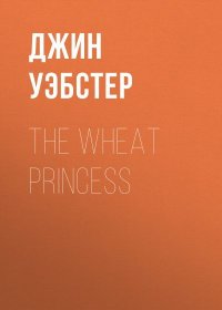 The Wheat Princess. Уэбстер Джин - читать в Рулиб