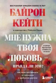 Мне нужна твоя любовь – правда ли это? Как перестать зависеть от признания и одобрения другими. Кейти Байрон - читать в Рулиб