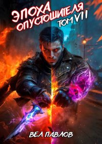 Эпоха Опустошителя. Том VII. Павлов Вел - читать в Рулиб