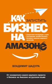 Как запустить бизнес на Амазоне. Пошаговая инструкция: как запустить онлайн-бизнес интернет-магазина мирового масштаба. Шадура Владимир - читать в Рулиб