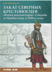 Закат северных крестоносцев. «Война коадъюторов» и борьба за Прибалтику в 1550-е гг.. Филюшкин Александр - читать в Рулиб