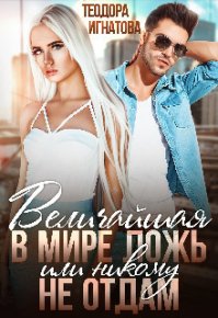 Величайшая в мире ложь или Никому не отдам (СИ). Игнатова Теодора - читать в Рулиб