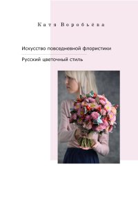 Искусство повседневной флористики – Русский цветочный стиль. Воробьёва Катя - читать в Рулиб