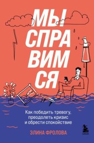Мы справимся. Как победить тревогу, преодолеть кризис и обрести спокойствие. Фролова Элина - читать в Рулиб