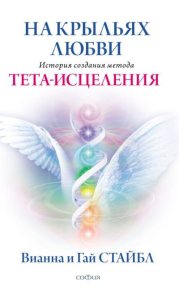 На крыльях любви. История создания метода Тета-исцеления. Стайбл Вианна - читать в Рулиб
