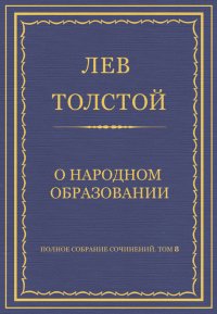 Полное собрание сочинений. Том 8. Педагогические статьи 1860–1863 гг. О народном образовании. Толстой Лев - читать в Рулиб