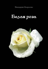 Белая роза. Некрасова Виктория - читать в Рулиб