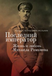 Последний император. Жизнь и любовь Михаила Романова. Чернышова-Мельник Наталия - Rulib.pro Последний император. Жизнь и любовь Михаила Романова. Чернышова-Мельник Наталия - читать в Рулиб