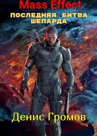 Mass Effect: Последняя битва Шепарда (СИ). Громов Денис - читать в Рулиб