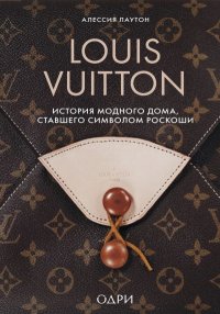 Louis Vuitton. История модного дома, ставшего символом роскоши. Лаутон Алессия - читать в Рулиб