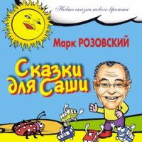Сказки для Саши. Розовский Марк - читать в Рулиб