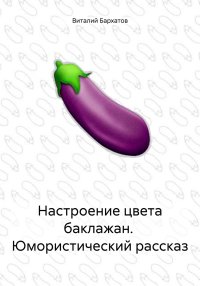 Настроение цвета баклажан. Юмористический рассказ. Бархатов Виталий - читать в Рулиб