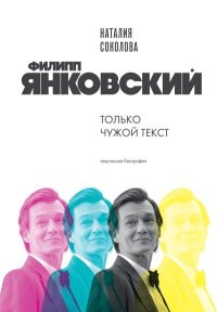 Филипп Янковский. Только чужой текст. Творческая биография. Соколова Наталия - читать в Рулиб