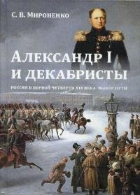 Александр I и декабристы. Россия в первой четверти XIX века. Выбор пути. Мироненко Сергей - читать в Рулиб